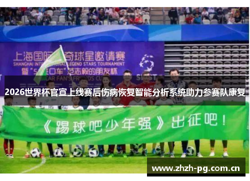 2026世界杯官宣上线赛后伤病恢复智能分析系统助力参赛队康复