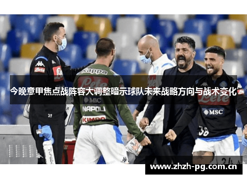 今晚意甲焦点战阵容大调整暗示球队未来战略方向与战术变化 今晚意甲焦点战阵容大调整暗示球队未来战略方向与战术变化