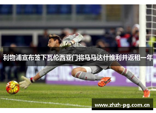 利物浦宣布签下瓦伦西亚门将马马达什维利并返租一年 利物浦宣布签下瓦伦西亚门将马马达什维利并返租一年