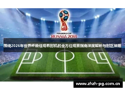 围绕2026年世界杯最佳观看时机的全方位观赛指南深度解析与时区策略