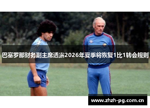 巴塞罗那财务副主席透露2026年夏季将恢复1比1转会规则