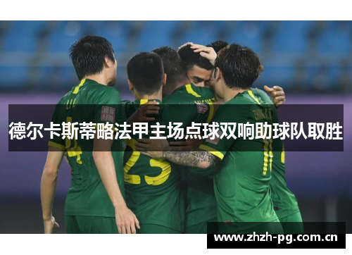 德尔卡斯蒂略法甲主场点球双响助球队取胜 德尔卡斯蒂略法甲主场点球双响助球队取胜
